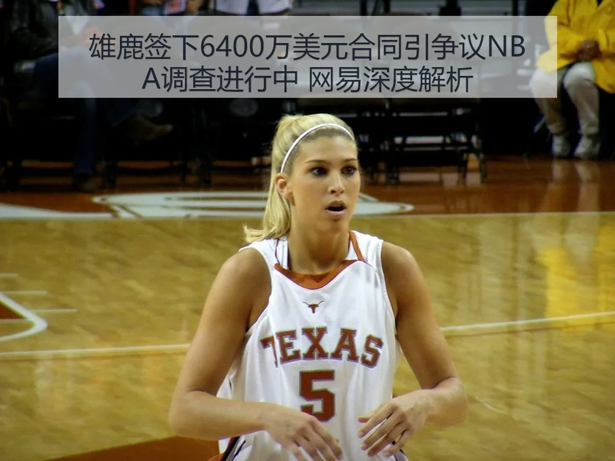 雄鹿签下6400万美元合同引争议NBA调查进行中 网易深度解析