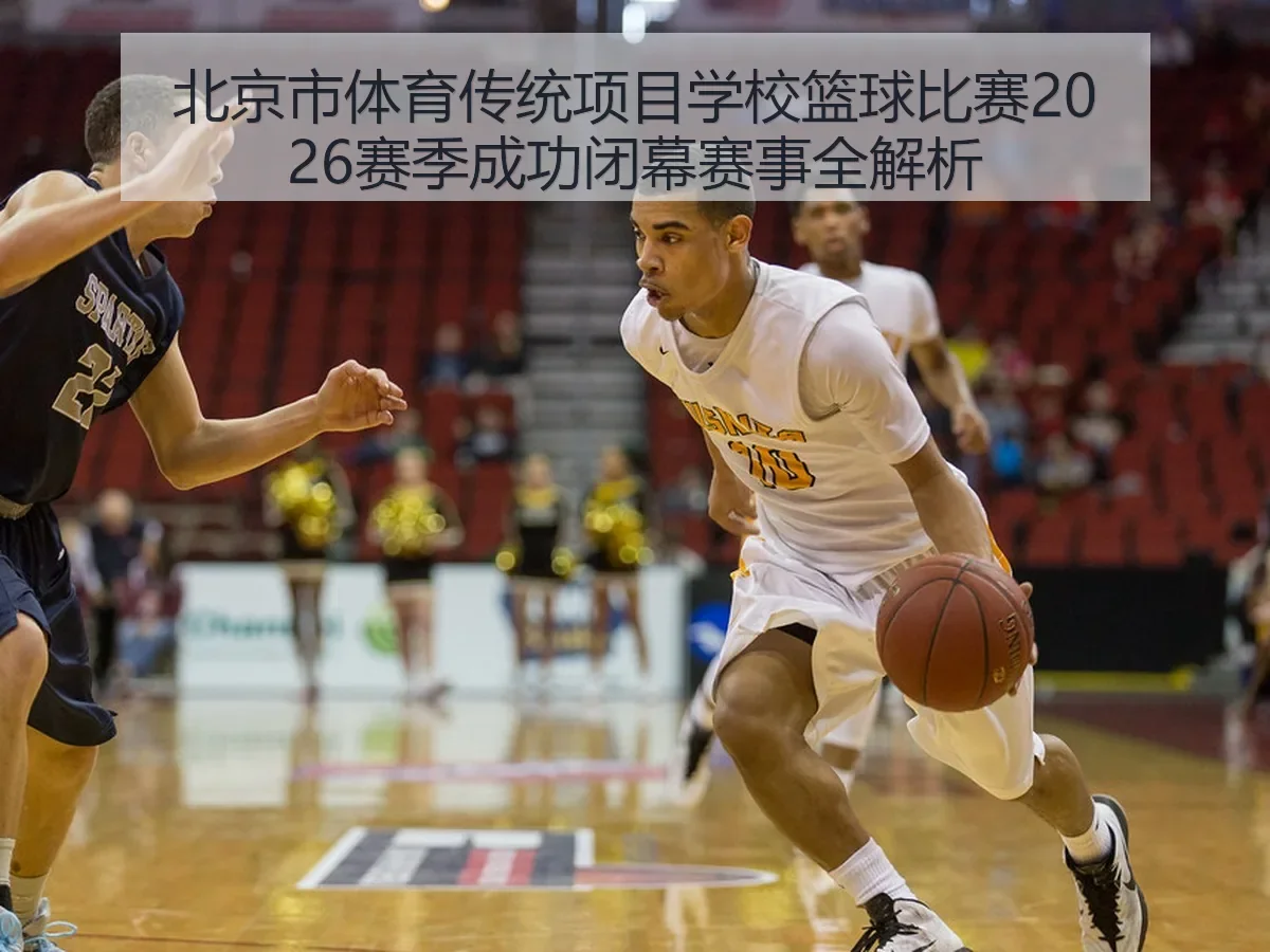 北京市体育传统项目学校篮球比赛2026赛季成功闭幕赛事全解析