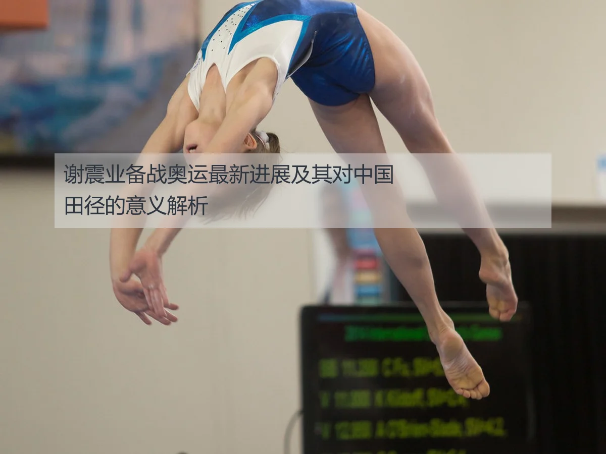 谢震业备战奥运最新进展及其对中国田径的意义解析